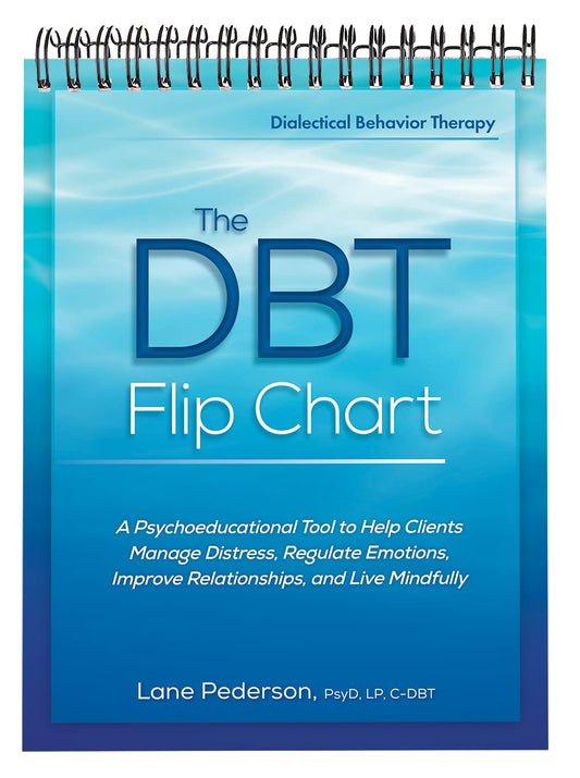 The DBT Flip Chart: A Psychoeducational Tool to Help Clients Manage Distress, Regulate Emotions, Improve Relationships, and Live Mindfully